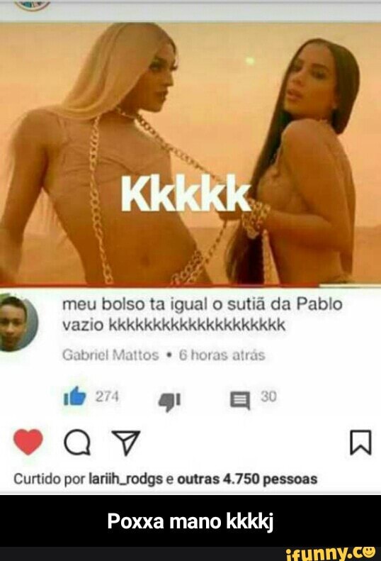 meu bolso ta igual o sutiã da Pablo
vazio kkkkkkkkkkkkkkkkkkkk
Curtido por lariih.rodgs e outras 4.750 pessoas
Poxxa mano kkkkj - Poxxa mano kkkkj