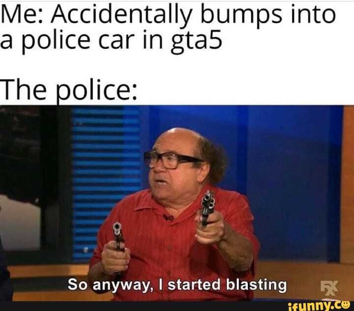 Me: Accidentally bumps into a police car in gta5 So anyway, I started ...