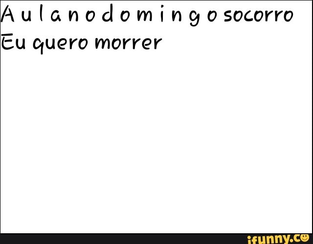 Aulanodomingosocorro
Cu quero morrer