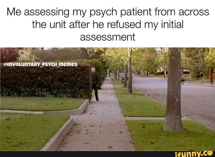 Me assessing my psych patient from across the unit after he refused my initial
assessment
@INVOLUNTARY _PSYCH _memes
