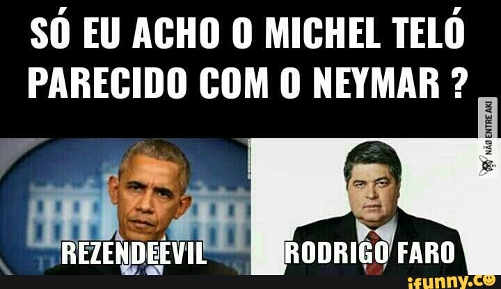 SÓ EU ACHO O MICHEL TELÓ
PARECIDO COM O NEYMAR