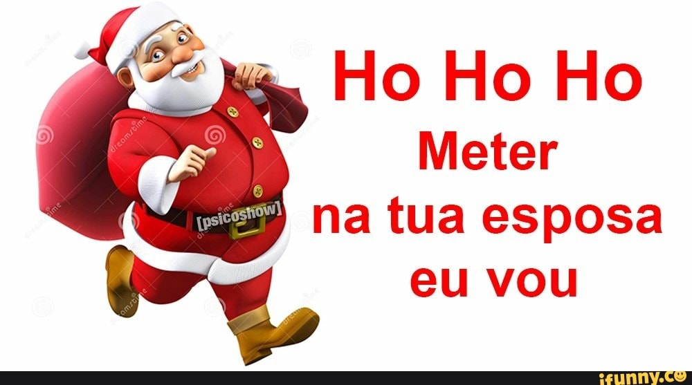 Ho Ho Ho
Meter
tua esposa