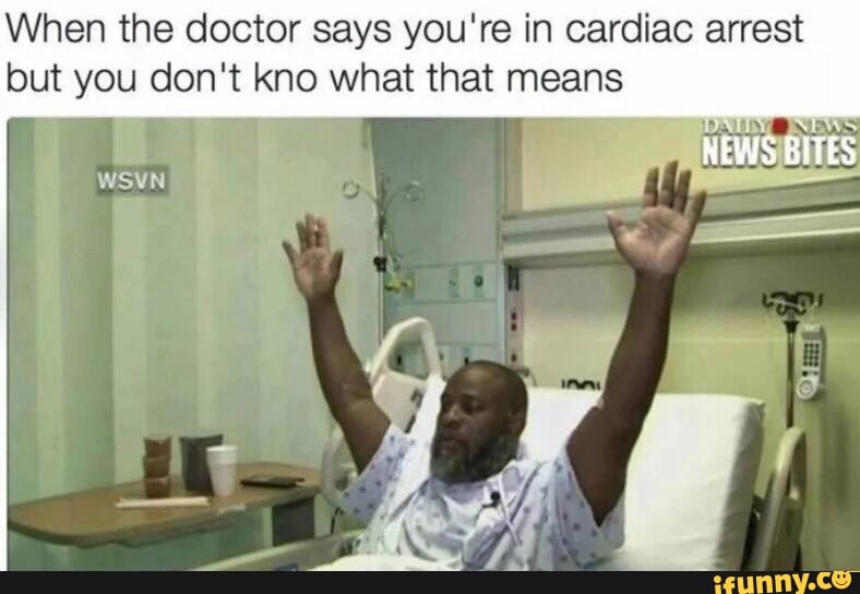 When the doctor says you're in cardiac arrest but you don't kno what ...