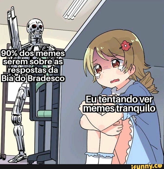 90% d dos memes sêrem sobre, as respostas da
Bia
"EU tentândo ver
(memes tranquilo