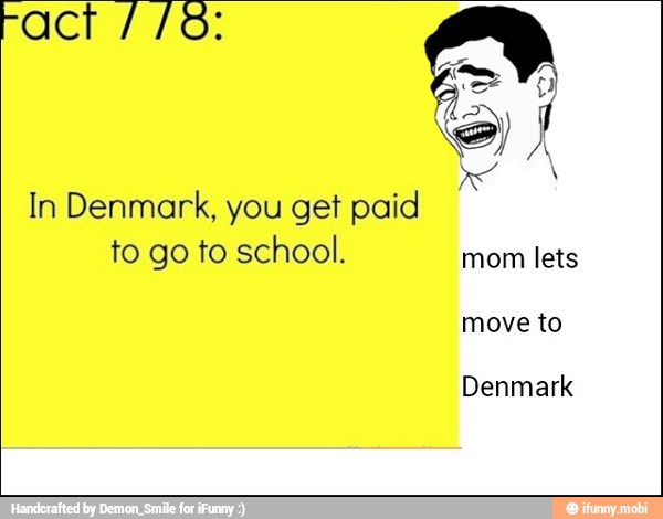 act
In Denmark, you get paid
to go to school.
mom lets