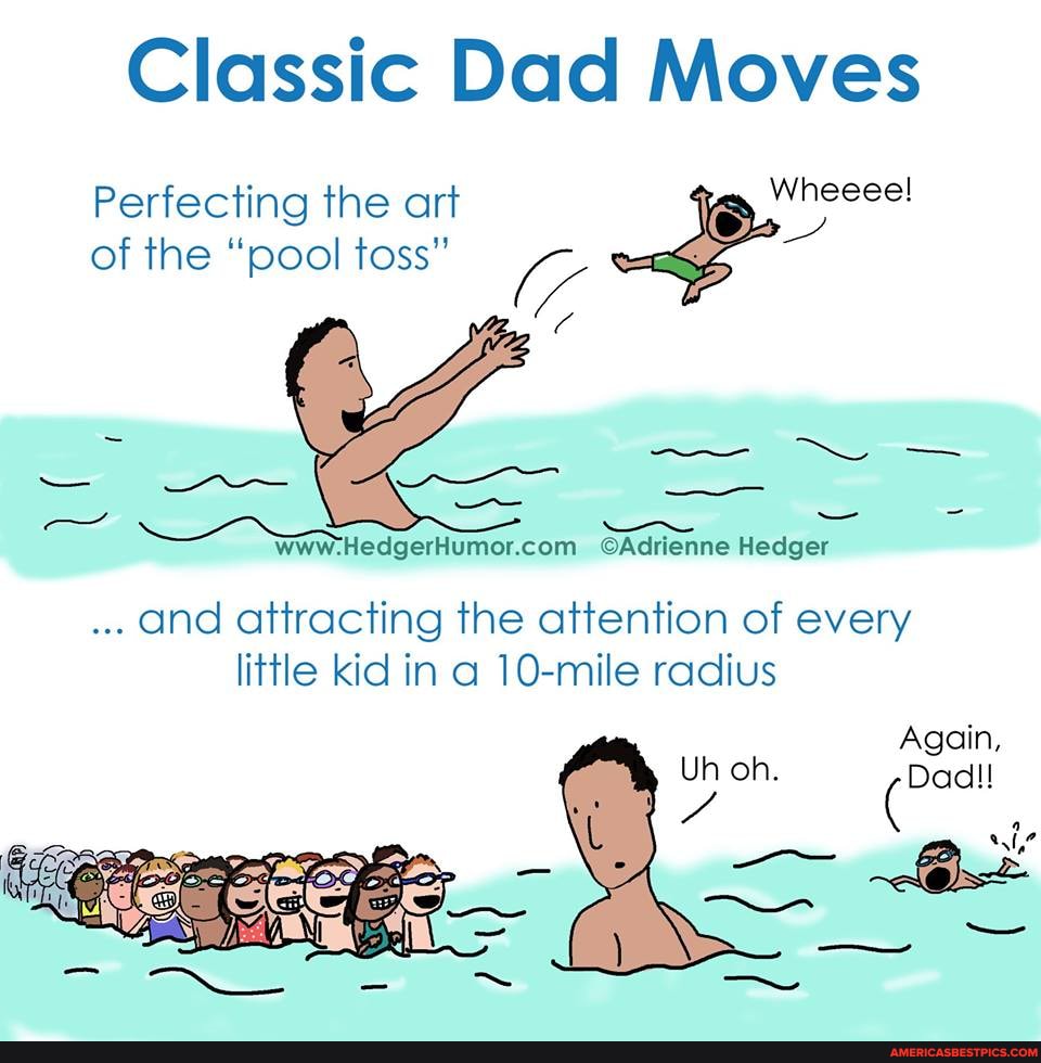 Classic Dad Moves
Perfecting the art of the "pool toss"
and attracting the attention of every little kid in a 10-mile radius
Again,
Uh oh. Dad!!