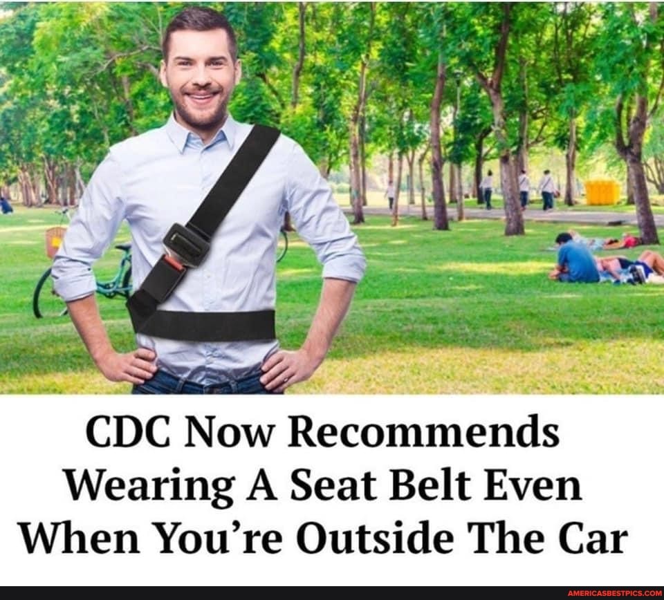 CDC Now Recommends
Wearing A Seat Belt Even
When You're Outside The Car