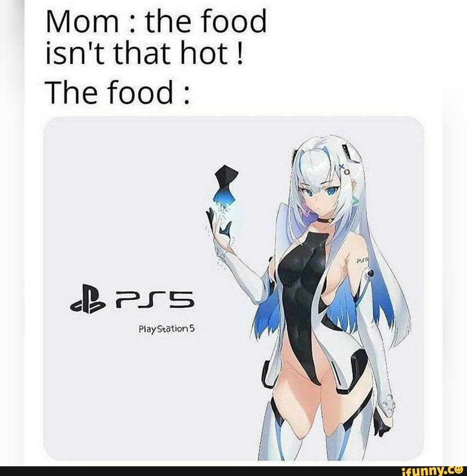 Mom : the food isn't that hot !
The food:
Bers
PlayStation