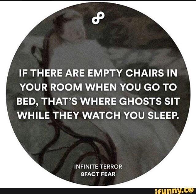 If There Are Empty Chairs In Your Room When You Go To Bed That S Where Ghosts Sit While They Watch You Sleep