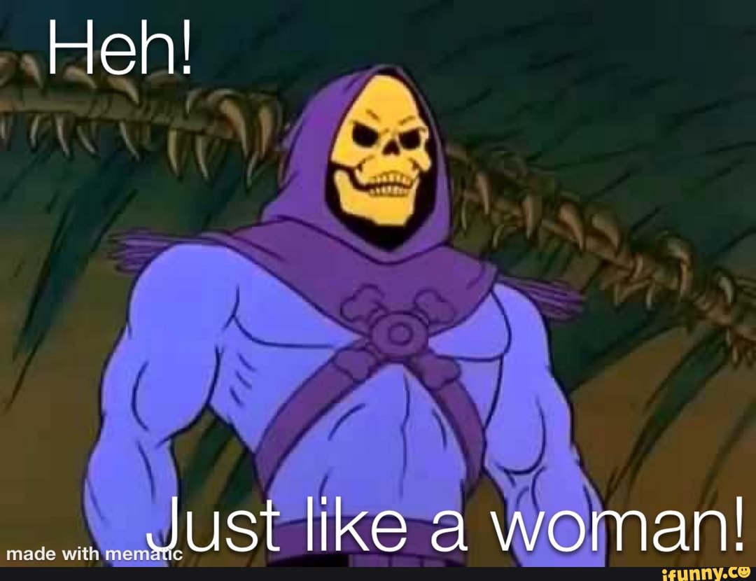 Fen!
/ A
\ \
4 \
Just ike a woman!
made wi
