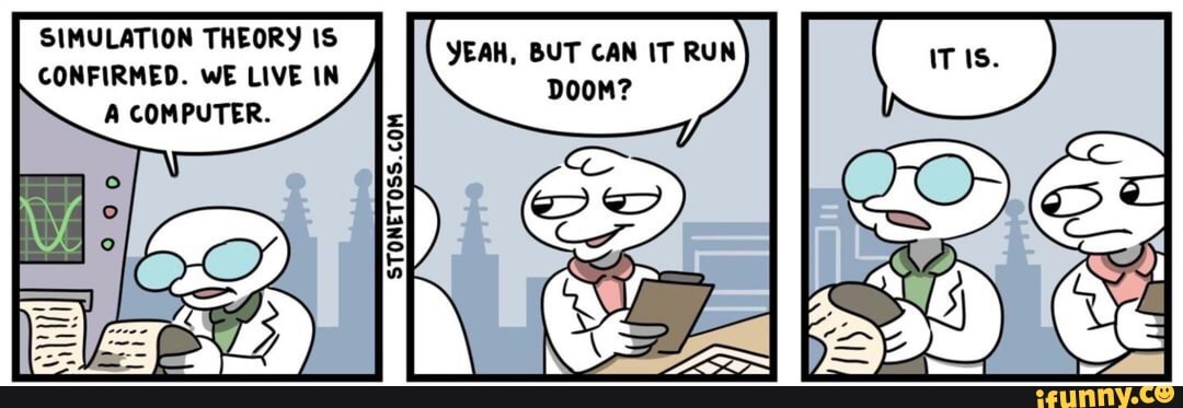 SIMULATION THEORY IS YEAH, BUT CAN RUN
CONFIRMED. WE LIVE IN A COMPUTER.