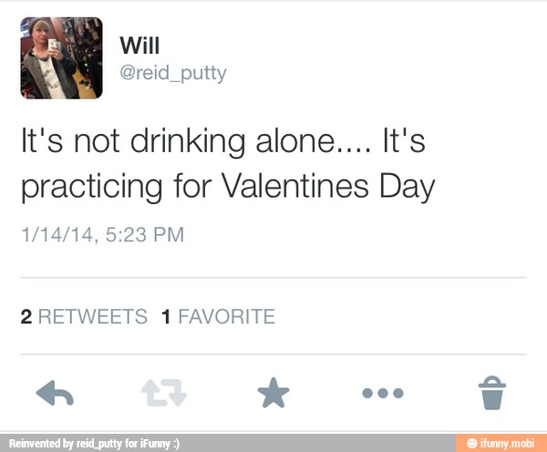 It's not drinking alone.... It's
practicing for Valentines Day
2RETWEETS 1 FAVORITE
