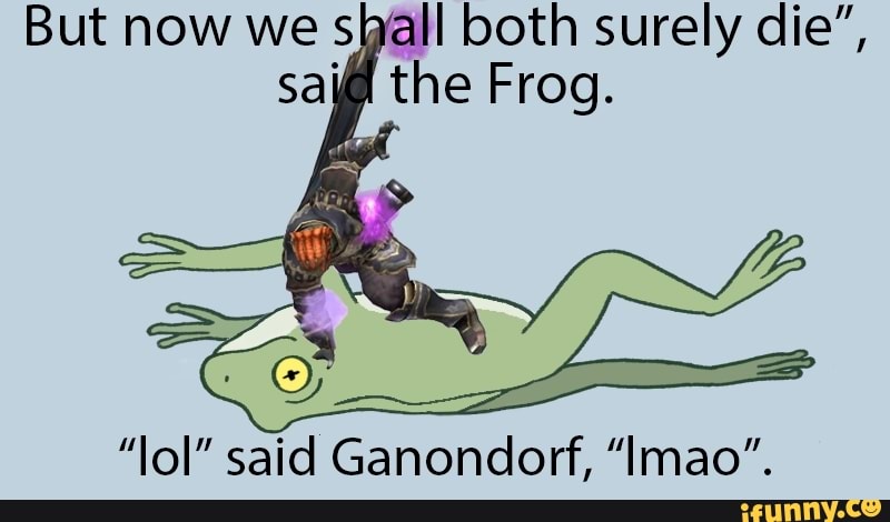 But now we she I both surely die",
"lol" said Ganondorf, "Imao".