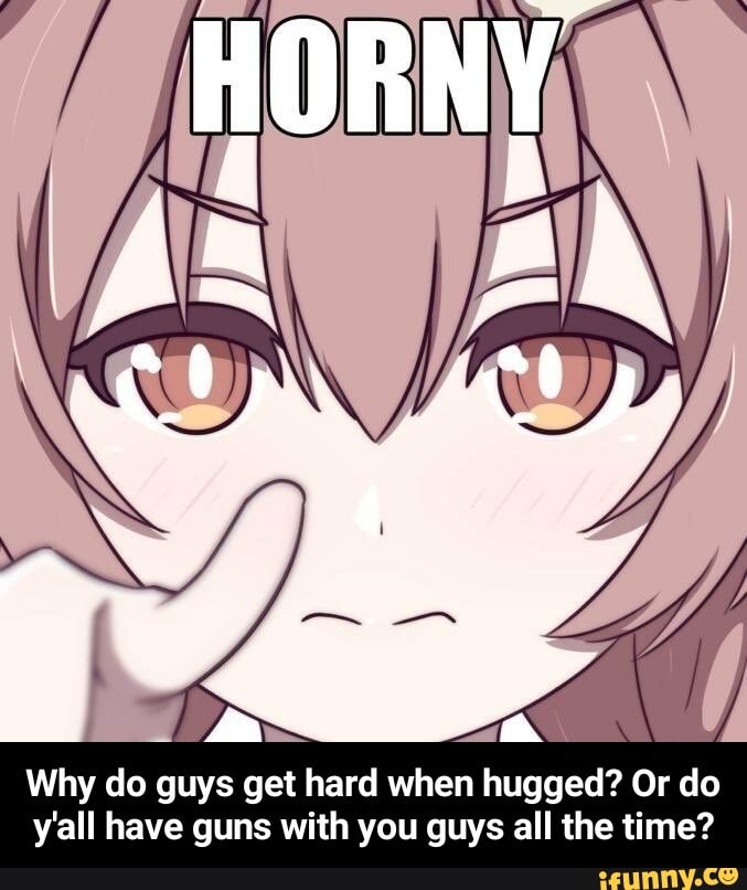 Why do guys get hard when hugged? Or do y'all have guns with you guys