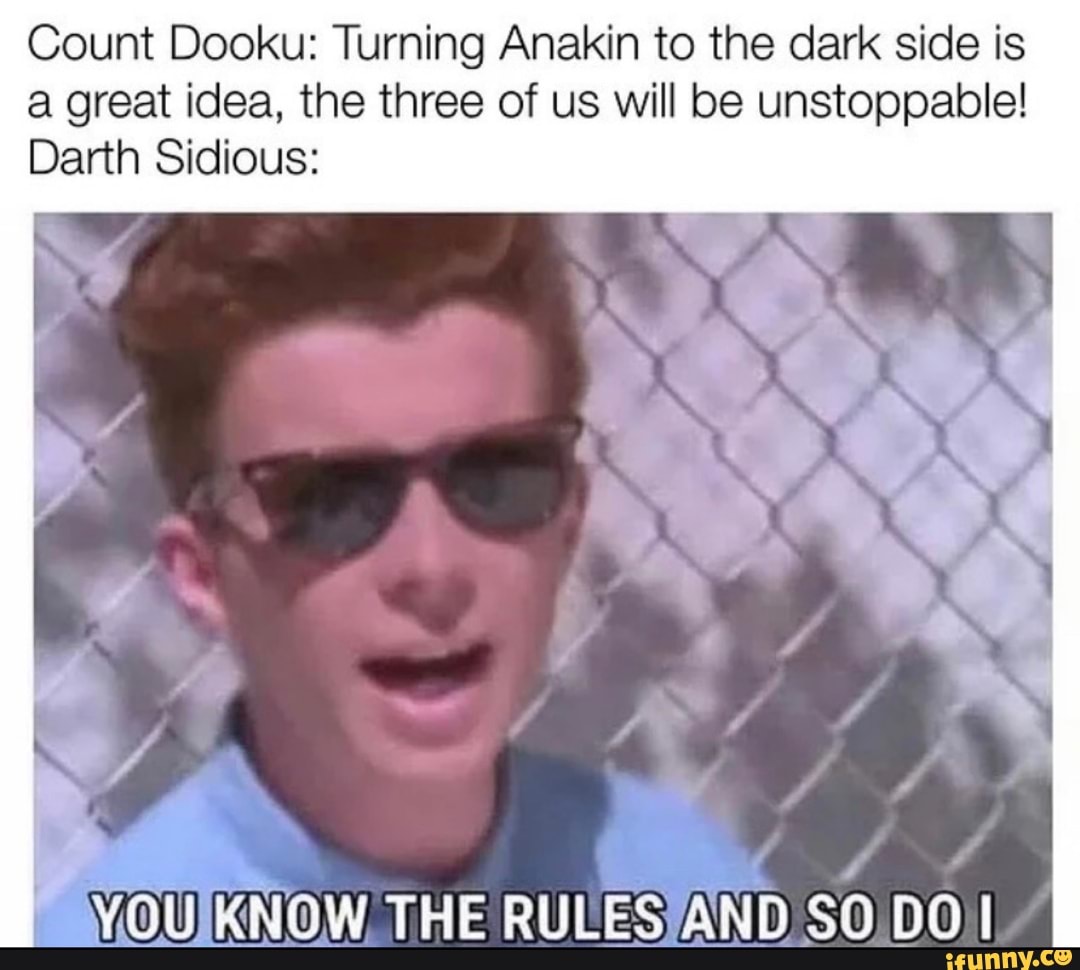 Count Dooku: Turning Anakin to the dark side is
Darth Sidious:
great idea, the three of us will be unstoppable!
YOU RBNOW THE RULES AND SO DO I