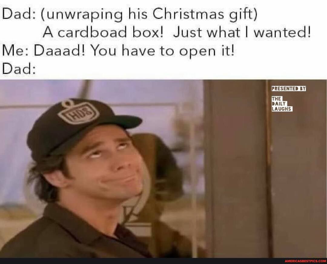 Dad: (unwraping his Christmas gift)
A cardboad box! Just what I wanted!
Me: Daaad! You have to open it!
Dad:
PRESENTED BY