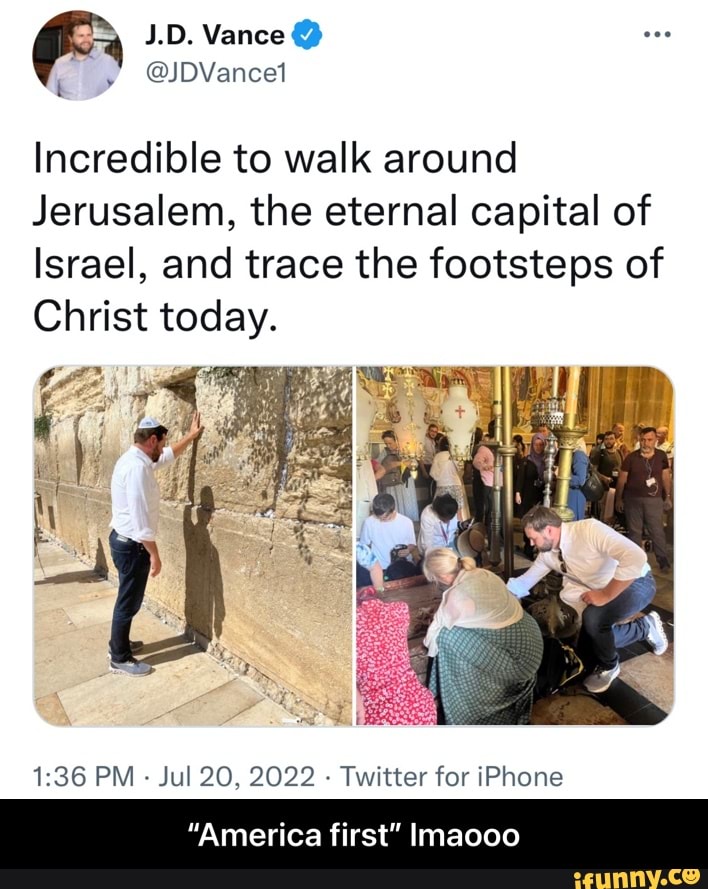 J.D. Vance @JDVancel Incredible to walk around Jerusalem, the eternal capital of Israel, and trace the footsteps of Christ today. PM - Jul 20, 2022 - Twitter for iPhone "America first" Imaooo - “America first” lmaooo