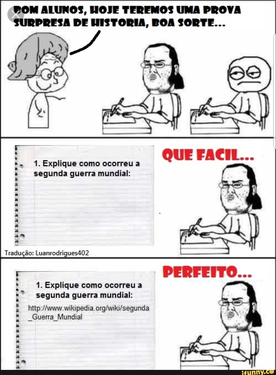 BOM ALUNOS, HOJE TEREMOS UMA PROVA
SURPRESA DE HISTORIA, BOA SORTE...
à 1. Explique como ocorreu a
5 segunda guerra mundial:
Tradução: Luanrodrigues402
1. Explique como ocorreu a
segunda guerra mundial:
http://www.wikipedia. org/wiki/segunda
"Guerra Mundial eee