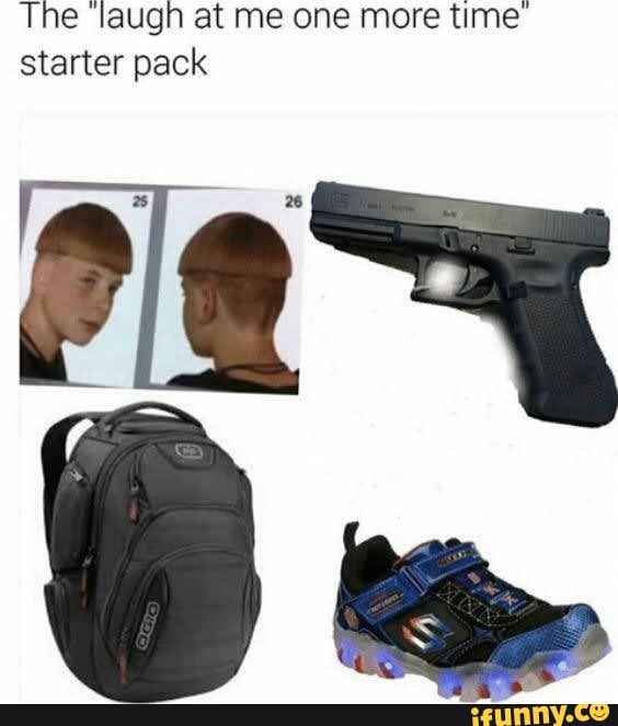 The 'laugh at me one more time"
starter pack