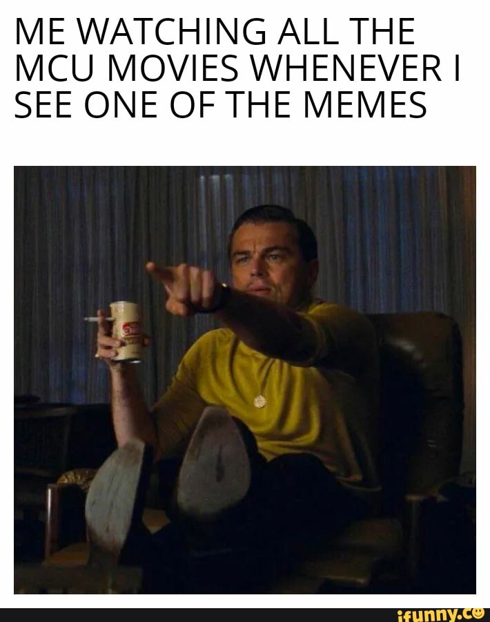 ME WATCHING ALL THE MCU MOVIES WHENEVER I
SEE ONE OF THE MEMES