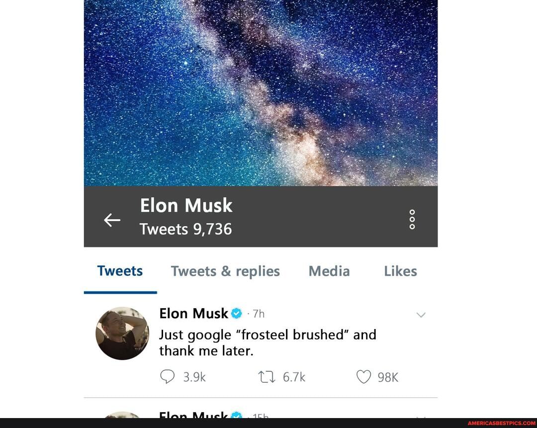 Elon Musk
Tweets 9,736
Tweets Tweets & replies Media Likes
Elon Musk
Just google "frosteel brushed" and thank me later.
3.9k