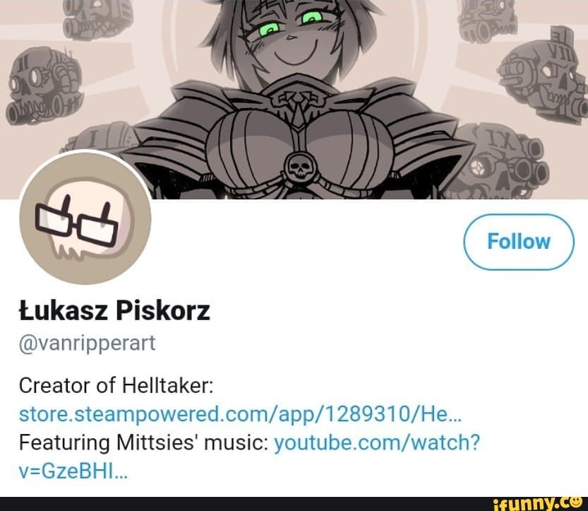 Follow
Lukasz Piskorz
@vanripperart
Creator of Helltaker:
Featuring Mittsies' music: