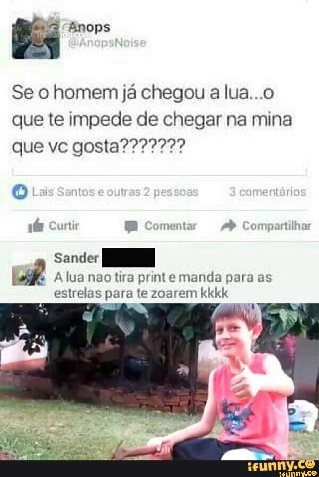 Se o homem já chegou a lua...o
que te impede de chegar na mina
1@ Curtir BB Comenta: Compartilhar
Sander I
Alua nao tira printe manda para as
estrelas para te zoarem kkkk
