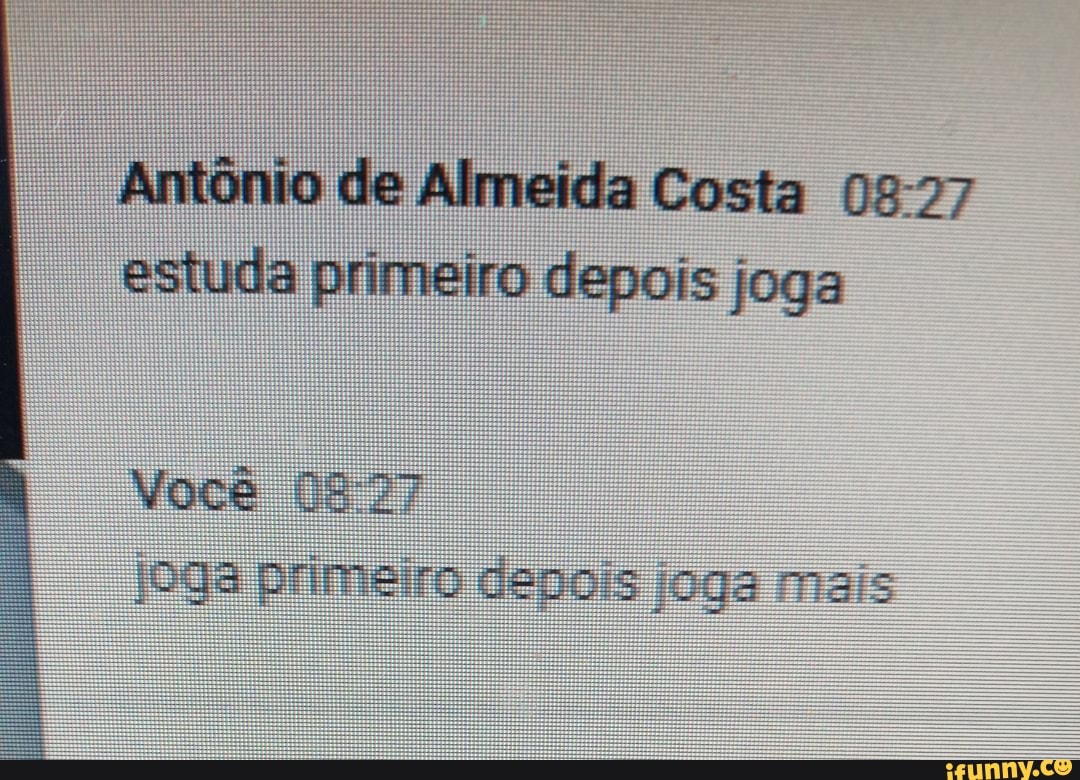 Antônio de Almeida Costa estuda primeiro depois joga
Você joga primeiro depois ;oga mais