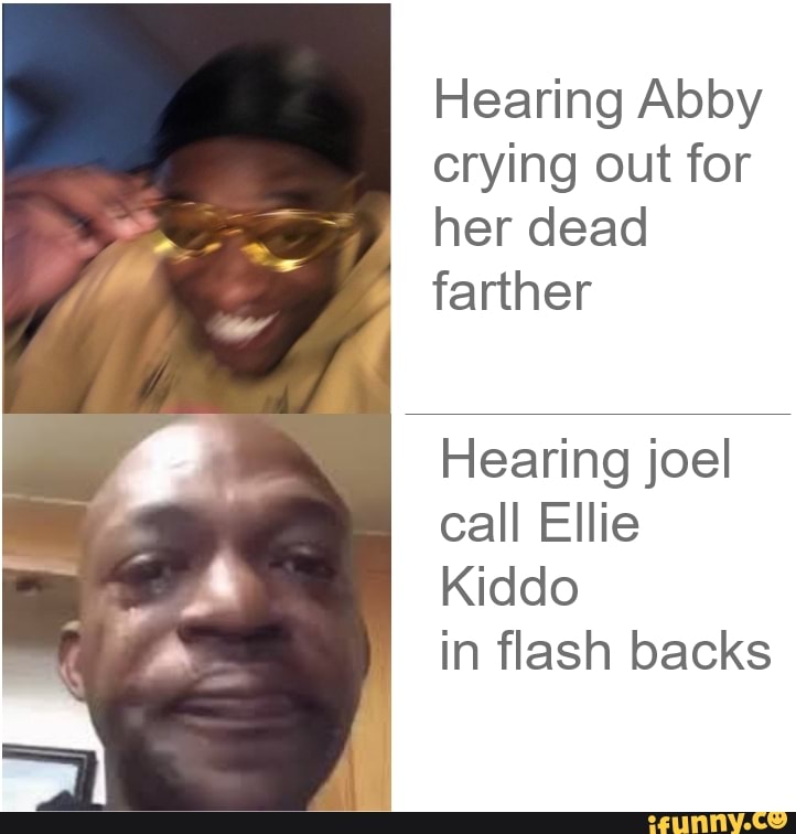 Hearing Abby
crying out for
her dead
farther
Hearing joel
call Ellie
Kiddo
in flash backs