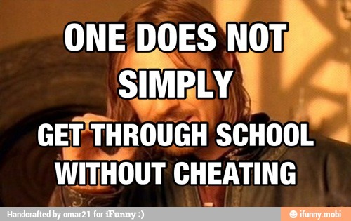 E AA
ONE DOES NOT,
e
GET THROUGH SCHOOL
N WITHOUT CHEATING