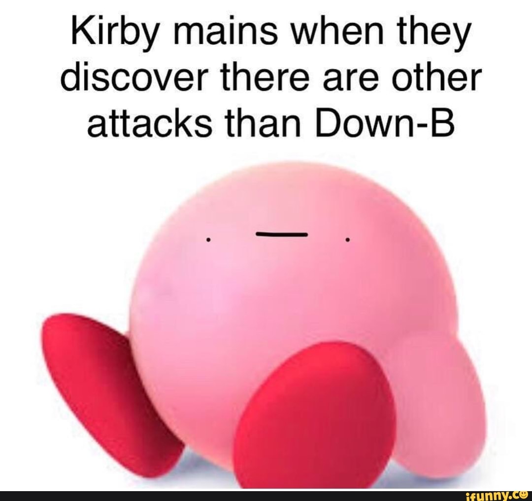 Kirby mains when they discover there are other attacks than Down-B - iFunny