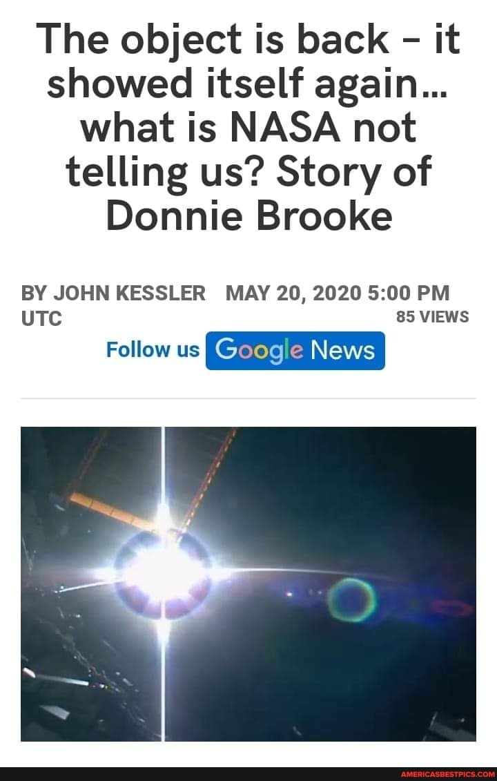 The object is back - it showed itself again...
what is NASA not telling us? Story of
Donnie Brooke
BY JOHN KESSLER MAY 20, 2020 PM UTC 85 VIEWS
Follow Google News
Follow us