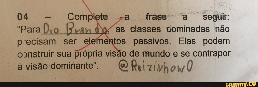 04
"Para
a frase' a seguir:
as classes dominadas nao
precisam ser elementos passivos. Elas podem
construir sua própria visão de mundo e se contrapor
à visão dominante". O Raizivhow)