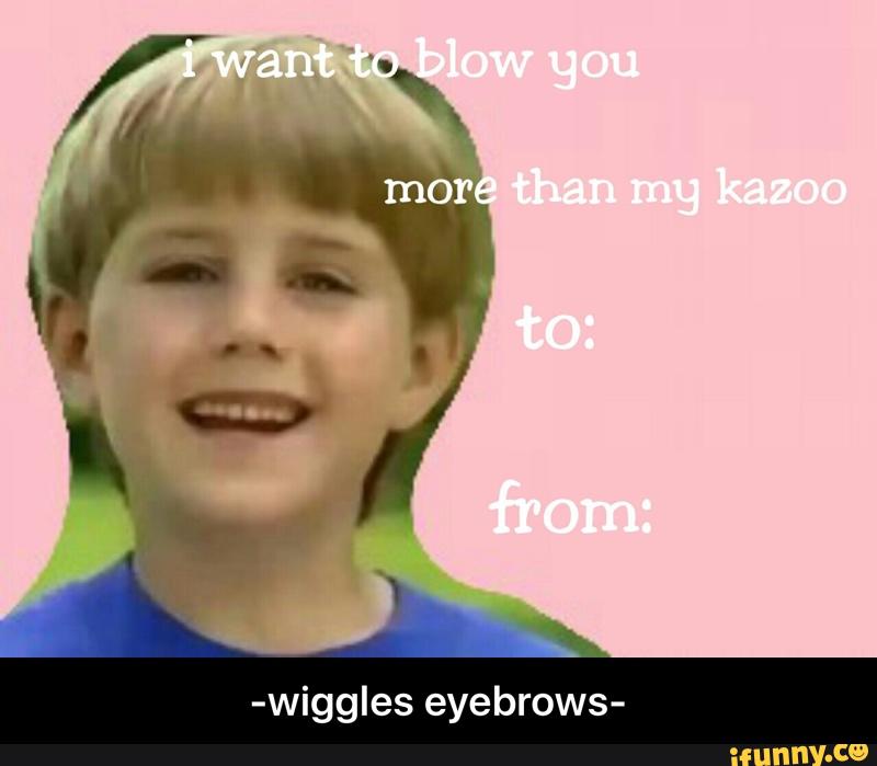 wiggles eyebrows wiggles eyebrows )