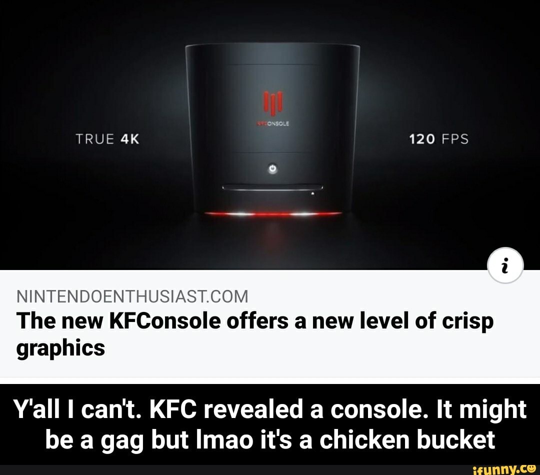 NINTENDOENTHUSIAST.COM
The new KFConsole offers a new level of crisp
graphics
Y'all I can't. KFC revealed a console. It might
be a gag but Imao it's a chicken bucket - Y'all I can't. KFC revealed a console. It might be a gag but lmao it's a chicken bucket