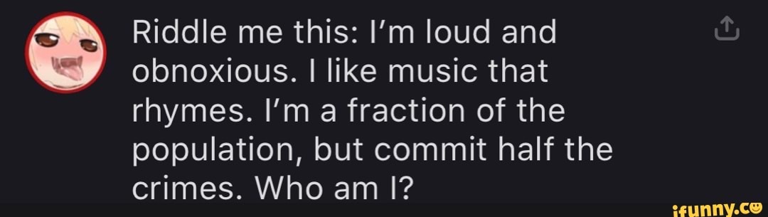 riddle-me-this-i-m-loud-and-obnoxious-i-like-music-that-rhymes-i-m-a