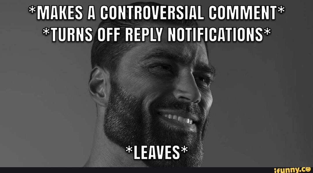 *MAKES A CONTROVERSIAL COMMENT* *TURNS OFF REPLY NOTIFICATIONS* *LEAVES ...