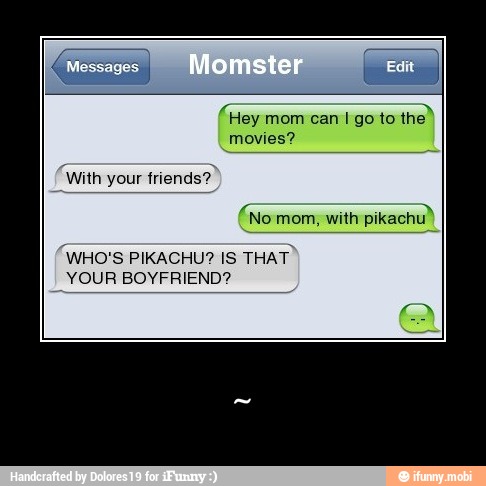 With friends?"
mom, with
pikachu)
(WHO'S PIKACHU? IS
THAT"
YOUR BOYFRIEND? - ~