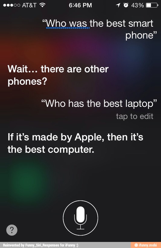 phone"
Wait... there are other
phones?
"Who has the best laptop"
If it's made by Apple, then it's
the best computer.