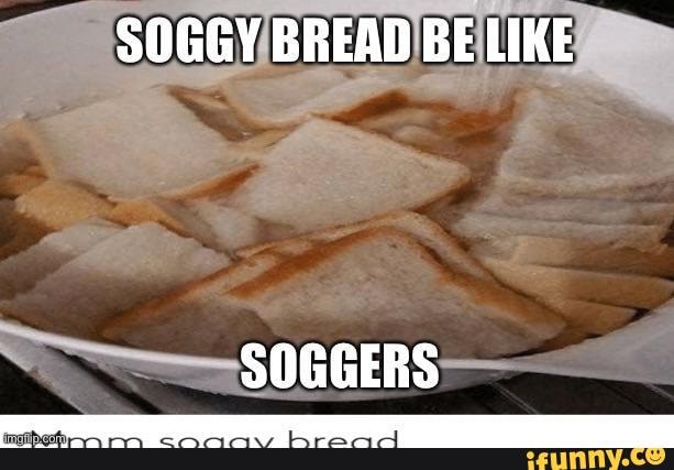 Soggy Bread Be Like Soggers