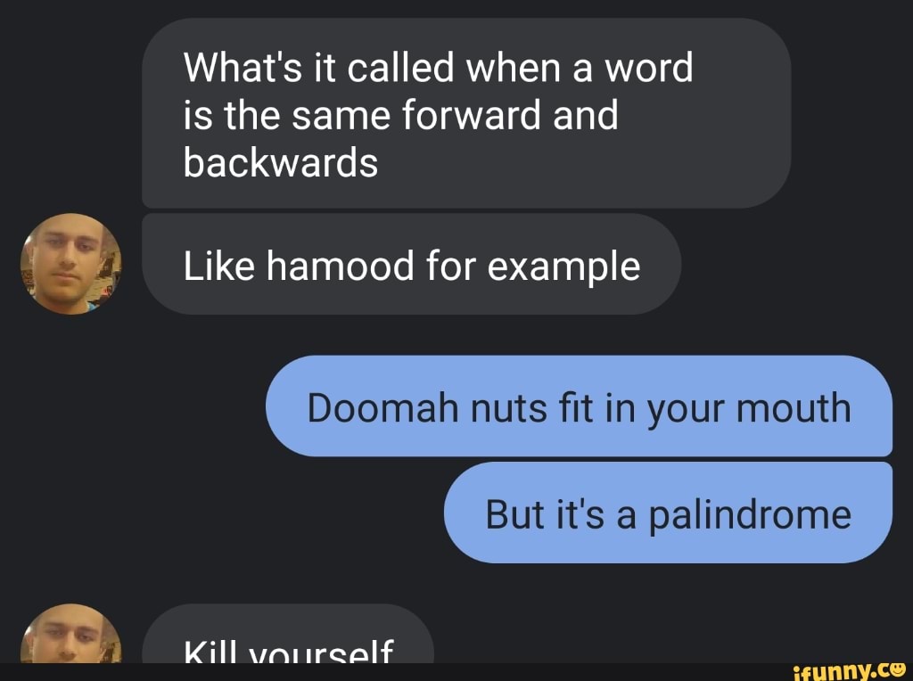 What S It Called When A Word Is The Same Forward And Backwards Like Hamood For Example Doomah Nuts Fit In Your Mouth But It S A Palindrome Kill Vaurealf