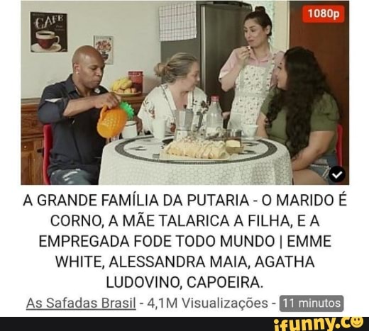 A Grande FamÍlia Da Putaria O Marido É Corno A MÃe Talarica A Filha E A Empregada Fode Todo