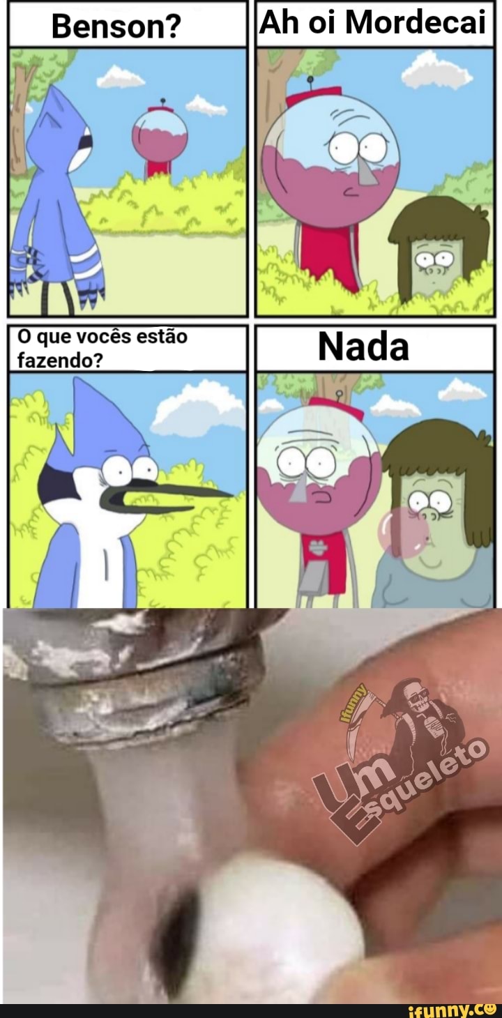 Senson?
Ah oi Mordecai
O que vocês estão fazendo?