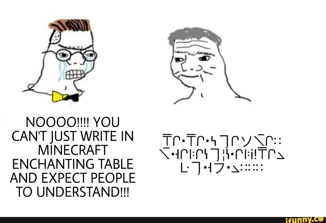 NOOOO!!!! YOU CANT JUST WRITEIN MINECRAFT ENCHANTING TABLE
AND EXPECT PEOPLE TO UNDERSTAND!!!