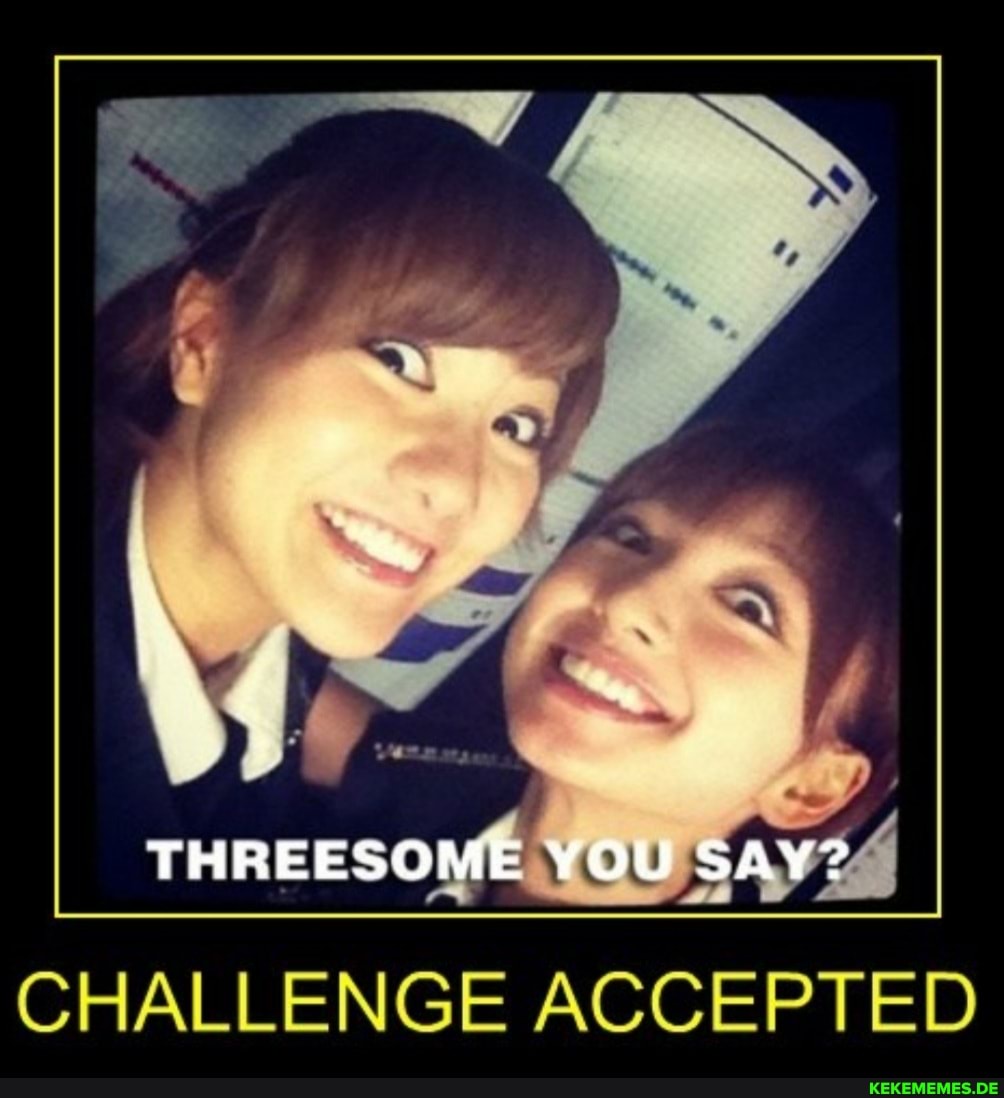 THREESOME YOU SAY? CHALLENGE ACCEPTED