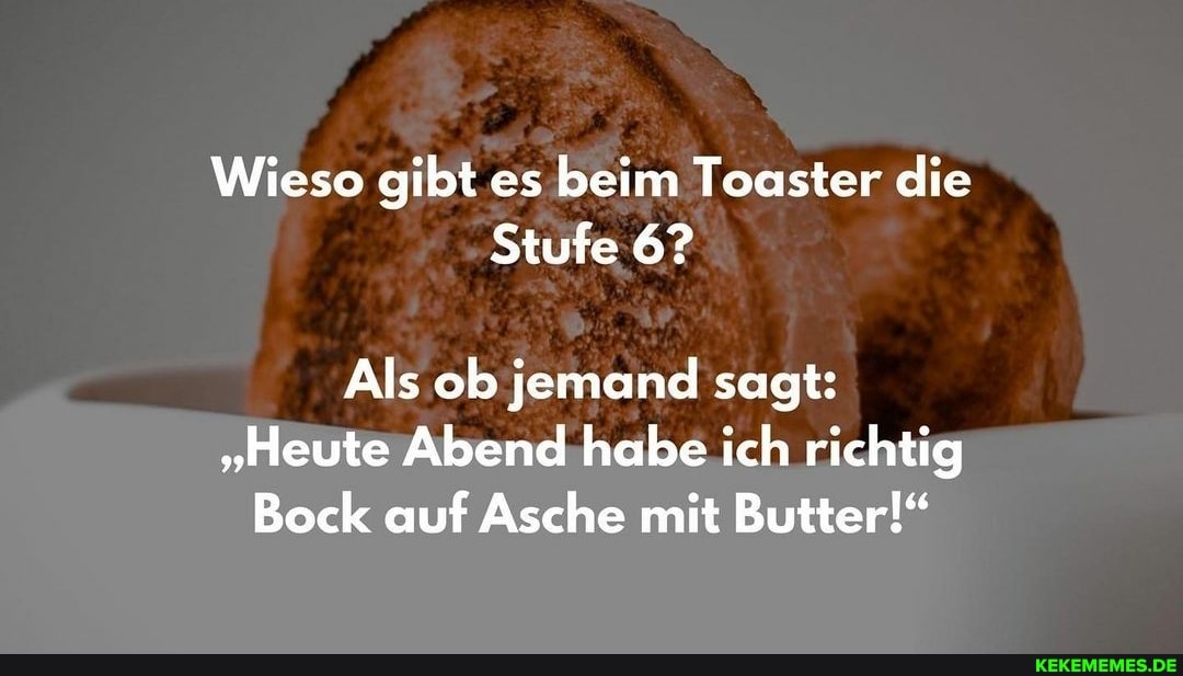 Wieso gibt es beim Toaster die Stufe 6? Als ob jemand sagt "Heute