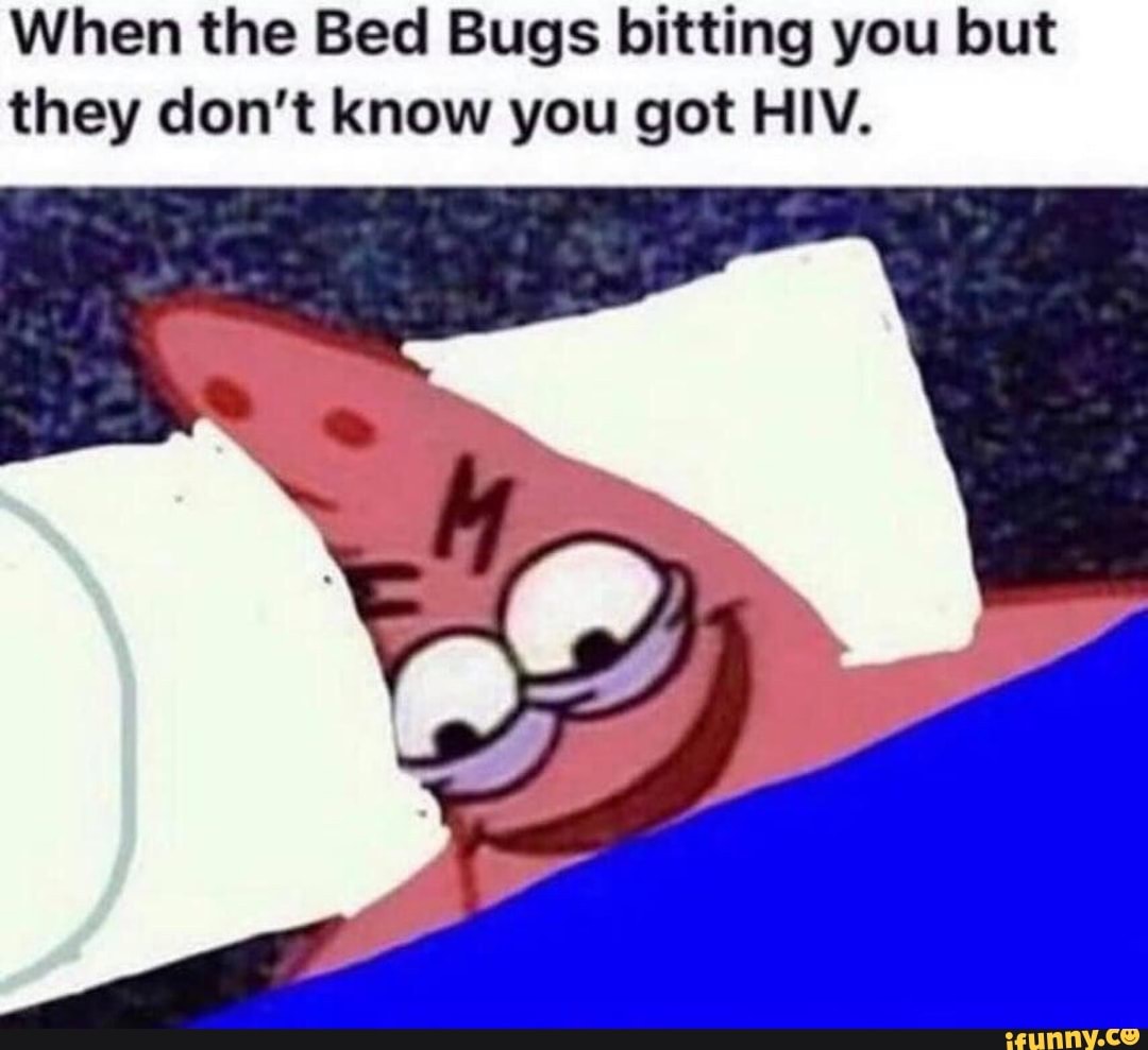 When the Bed Bugs bitting you but they don’t know you got HIV. iFunny
