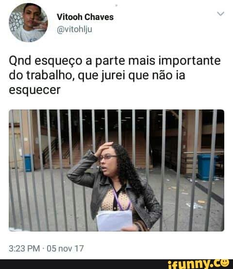 Qnd esqueço a parte mais importante
do trabalho, que jurei que não ia
esquecer