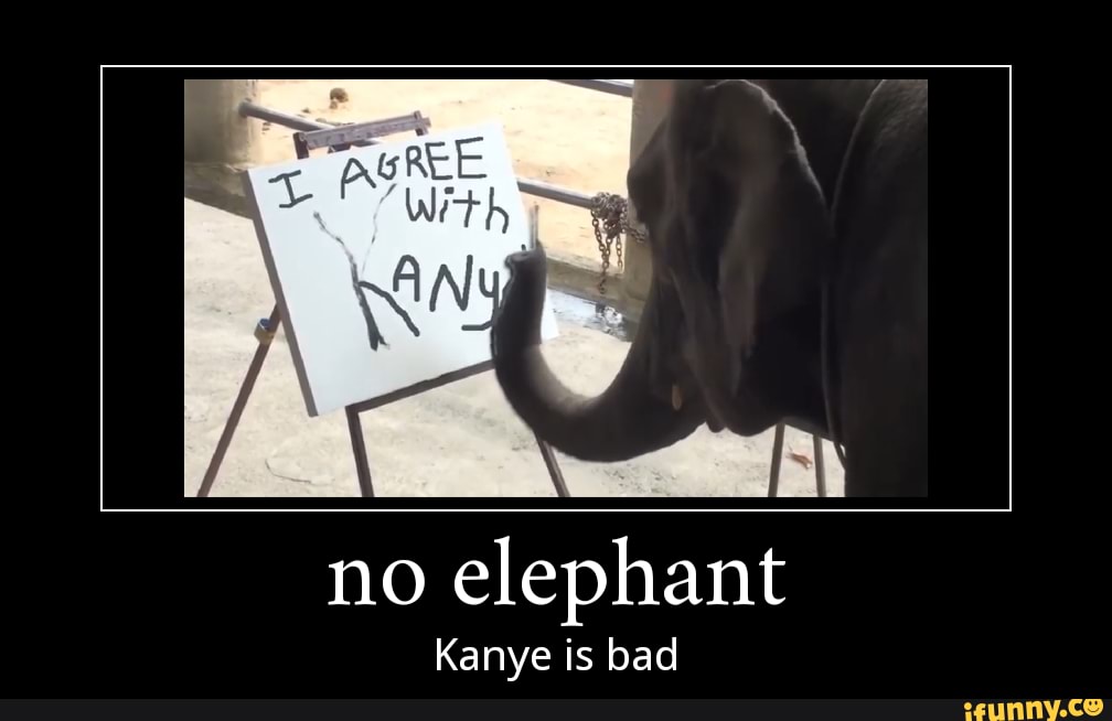no elephant
Kanye is bad