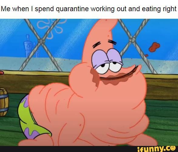 Me when spend quarantine working out and eating right